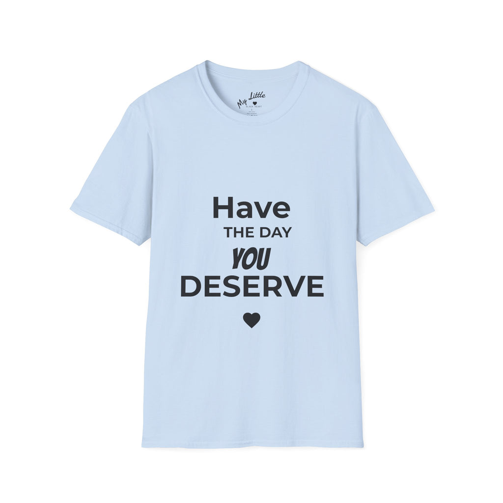 Have the Day You Deserve T-Shirt — Inspirational Casual Tee